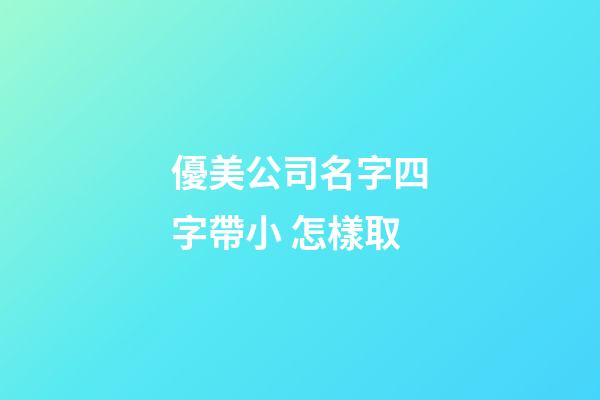 優美公司名字四字帶小 怎樣取-第1張-公司起名-玄機派